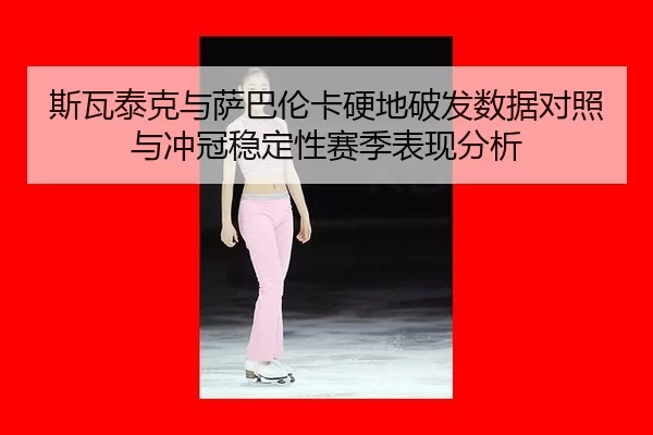 si-wa-tai-ke-yu-sa-ba-lun-ka-ying-di-po-fa-shu-ju-dui-zhao-yu-chong-guan-wen-ding-xing-sai-ji-biao-xian-fen-xi-2-357.jpg