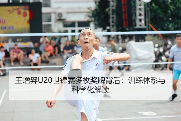 王增羿U20世锦赛多枚奖牌背后：训练体系与科学化解读