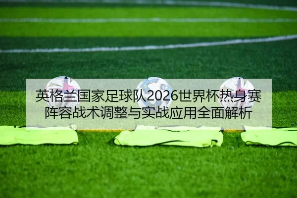 ying-ge-lan-guo-jia-zu-qiu-dui-shi-jie-bei-re-shen-sai-zhen-rong-zhan-shu-tiao-zheng-yu-shi-zhan-ying-yong-quan-mian-2-334.jpg