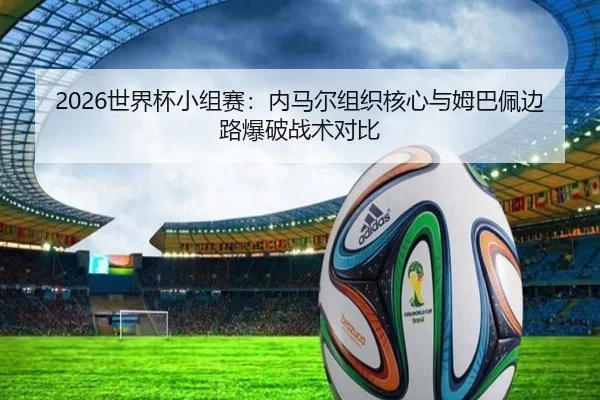 2026世界杯小组赛：内马尔组织核心与姆巴佩边路爆破战术对比
