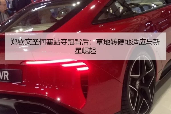 郑钦文圣何塞站夺冠背后：草地转硬地适应与新星崛起